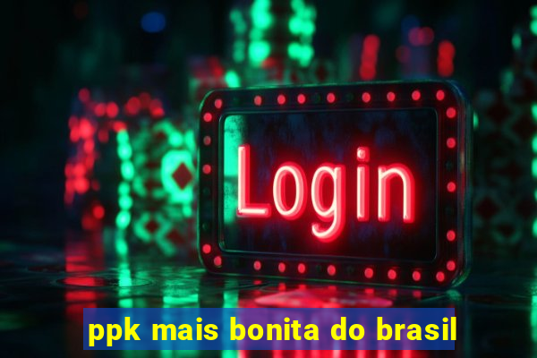 ppk mais bonita do brasil